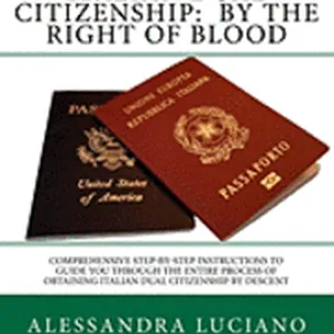 Italian Dual Citizenship: by the Right of Blood: Comprehensive Step-by-Step Instructions to Guide You Through the entire process