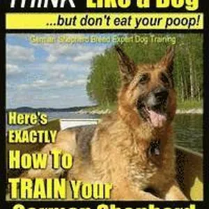 German Shepherd, German Shepherd Training AAA AKC: Think Like a Dog, But Don't Eat Your Poop!: German Shepherd Breed Expert Dog Training Here's EXACTL