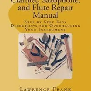 Clarinet, Saxophone, and Flute Repair Manual: Step by Step Easy Directions for Overhauling Your Instrument
