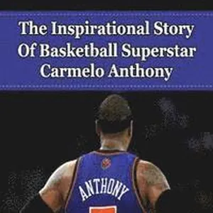 Carmelo Anthony: The Inspirational Story of Basketball Superstar Carmelo Anthony