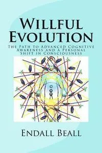 Willful Evolution: The Path to Advanced Cognitive Awareness and a Personal Shift in Consciousness