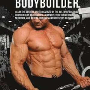 Creating the Ultimate Bodybuilder: Learn the Secrets and Tricks Used by the Best Professional Bodybuilders and Coaches to Improve Your Conditioning, N