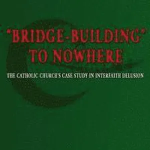 "Bridge-Building" to Nowhere: The Catholic Church's Case Study in Interfaith Delusion