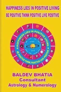 Happiness Lies In Positive Living: Be Postive Think Positve Live Positve