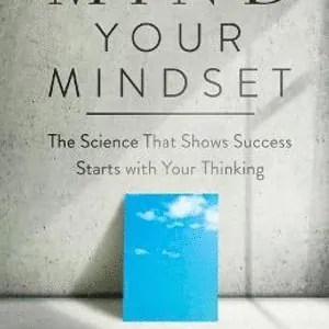 Mind Your Mindset - The Science That Shows Success Starts with Your Thinking