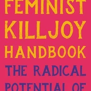 The Feminist Killjoy Handbook: The Radical Potential of Getting in the Way