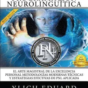 PNL Aplicada - Programación Neurolingüística: El Arte Magistral de la Excelencia Personal, Metodologías Modernas, Técnicas y Estrategias Efectivas de