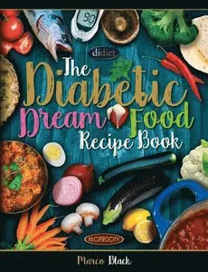 Diabetic Dream Food, The Diabetic Index Recipe Book: 150 Low Carb Anti Inflammatory High Omega 3 Omega 7 Good Fat, Low Sat Trans Omega 6 Bad Fat, Insu