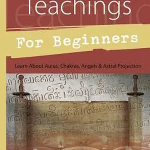 Ancient Teachings for Beginners: Learn about Auras, Chakras, Angels & Astral Projection