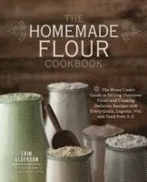 The Homemade Flour Cookbook: The Home Cook's Guide to Milling Nutritious Flours and Creating Delicious Recipes with Every Grain, Legume, Nut, and Seed