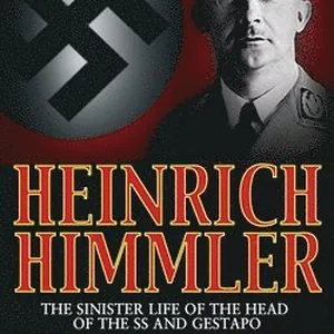 Heinrich Himmler: The Sinister Life of the Head of the SS and Gestapo