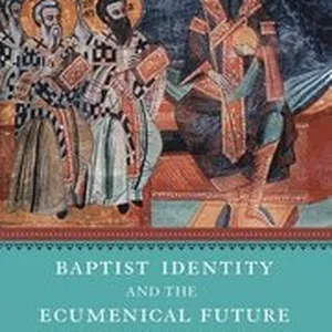 Baptist Identity and the Ecumenical Future
