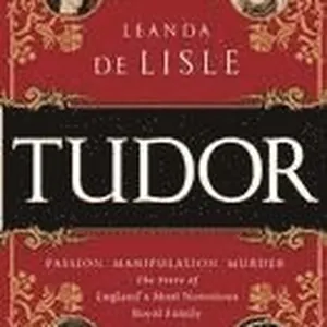 Tudor: Passion. Manipulation. Murder. the Story of England's Most Notorious Royal Family
