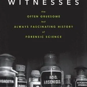 Silent Witnesses: The Often Gruesome But Always Fascinating History of Forensic Science