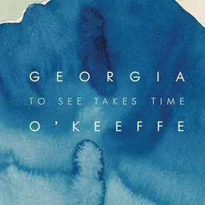 Georgia O'Keeffe: To See Takes Time