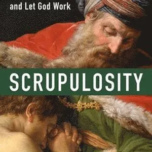 Scrupulosity: Heal Your Mind, Unbind Your Soul, and Let God Work