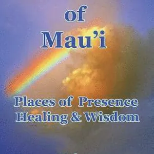 Sacred Sites of Maui: Places of Presence, Wisdom and Healing