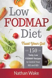 Low-FODMAP Diet: Trust Your Gut- 150 Tasty, Low-FODMAP Recipes To Control Your IBS and IBD