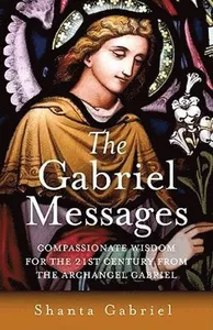 Gabriel Messages, The - Compassionate Wisdom for the 21st Century from the Archangel Gabriel