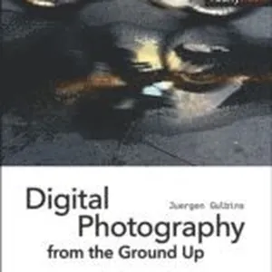 Digital Photography from the Ground Up: A Comprehensive Course