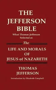 JEFFERSON BIBLE What Thomas Jefferson Selected as THE LIFE AND MORALS OF JESUS OF NAZARETH