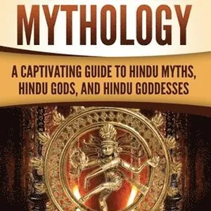 Hindu Mythology: A Captivating Guide to Hindu Myths, Hindu Gods, and Hindu Goddesses