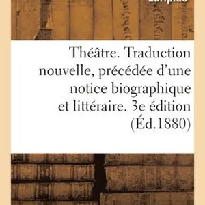 Théâtre. Traduction Nouvelle, Précédée d'Une Notice Biographique Et Littéraire. 3e Édition