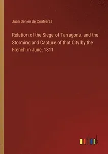 Relation of the Siege of Tarragona, and the Storming and Capture of that City by the French in June, 1811