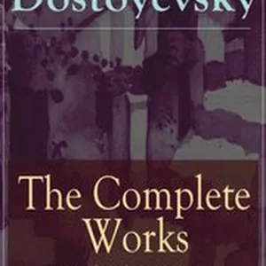 Complete Works of Fyodor Dostoyevsky: Novels, Short Stories and Autobiographical Writings