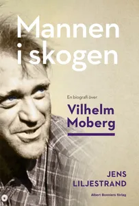 Mannen i skogen : en biografi över Vilhelm Moberg, E-bok