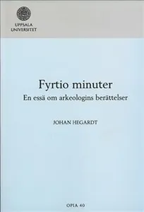 Fyrtio minuter : en essä om arkeologins berättelser