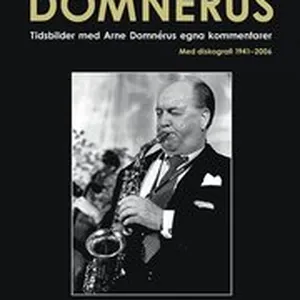 Arne Domnérus : tidsbilder med Arne Domnérus egna kommentarer - med diskografi 1941-2006