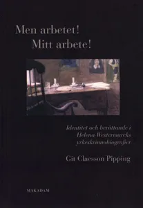 Men Arbetet! Mitt Arbete! - Identitet Och Berättande I Helena Westermarcks Yrkeskvinnobiografier