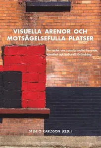 Visuella Arenor Och Motsägelsefulla Platser - Tio Texter Om Transformativt Lärande, Identitet Och Kulturell Förändring