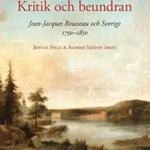 Kritik och beundran : Jean-Jacques Rousseau och Sverige 1750-1850