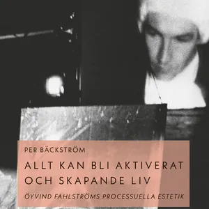 Allt Kan Bli Aktiverat Och Skapande Liv - Öyvind Fahlströms Processuella Estetik