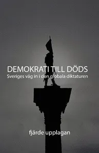 Demokrati till Döds : Sveriges väg in i den globala diktaturen