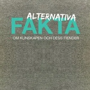 Alternativa fakta : Om kunskapen och dess fiender