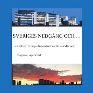 Sveriges Nedgång Och... -  En Bok Om Sveriges Framtid Och Varför Vi Är Där