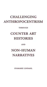 Challenging Anthropocentrism through Counter Art Histories and Non-Human Narratives