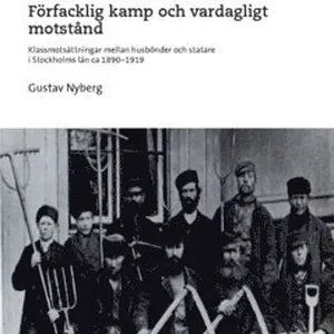 Förfacklig kamp och vardagligt motstånd : Klassmotsättningar mellan husbönder och statare i Stockholms län ca 1890-1919
