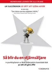 Så blir du en stjärnsäljare : 11-punktsplanen ur Max Söderpalms lovordade bok 30 sätt att göra affär