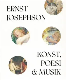 Ernst Josephson : konst, poesi &amp; musik
