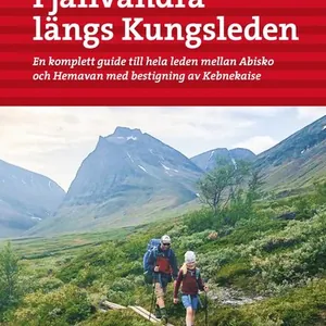 Fjällvandra längs Kungsleden : en komplett guide till hela leden, från Abisko till Hemavan, med bestigning av Kebnekaise