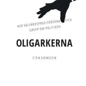 Oligarkerna : hur välfärdsprofitörerna fick grepp om politiken