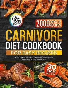 Carnivore Diet Cookbook for Easy Recipes: 2000 Days of Simple and Delicious Meat-Based Meals with a 30-day Meal Plan