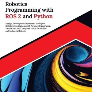 Ultimate Robotics Programming with ROS 2 and Python: Design, Develop, and Implement Intelligent Robotics Applications with Advanced Navigation, Simula