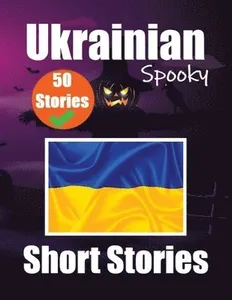 50 Short Spooky Stori?s in Ukrainian A Bilingual Journ?y in English and Ukrainian