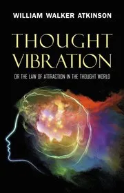 Thought Vibration: or the Law of Attraction in the Thought World