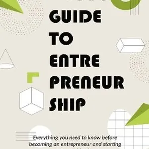 Guide to Entrepreneurship Everything you Need to Know Before Becoming an Entrepreneur and Starting a Successful Business